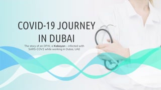COVID-19 JOURNEY
IN DUBAIThe story of an OFW, a Kabayan – infected with
SARS-COV2 while working in Dubai, UAE
 