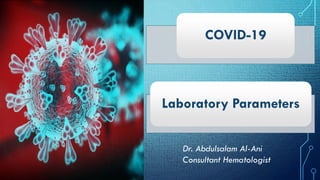 COVID-19COVID-19
Laboratory ParametersLaboratory Parameters
Dr. Abdulsalam Al-Ani
Consultant Hematologist
 