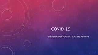 COVID-19
TRABAJO REALIZADO POR LAURA GONZÁLEZ PATIÑO 4ºB
 