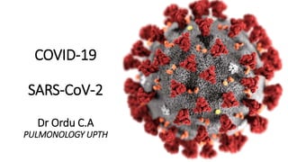 COVID-19
SARS-CoV-2
Dr Ordu C.A
PULMONOLOGY UPTH
 