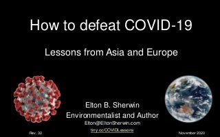 How to defeat COVID-19
Elton B. Sherwin
Environmentalist and Author
Elton@EltonSherwin.com
tiny.cc/COVIDLessons
Lessons from Asia and Europe
November 2020Rev. 32
 