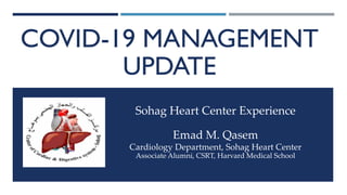 COVID-19 MANAGEMENT
UPDATE
Sohag Heart Center Experience
Emad M. Qasem
Cardiology Department, Sohag Heart Center
Associate Alumni, CSRT, Harvard Medical School
 