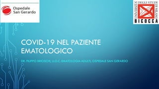 COVID-19 NEL PAZIENTE
EMATOLOGICO
DR. FILIPPO BRIOSCHI, U.O.C. EMATOLOGIA ADULTI, OSPEDALE SAN GERARDO
 