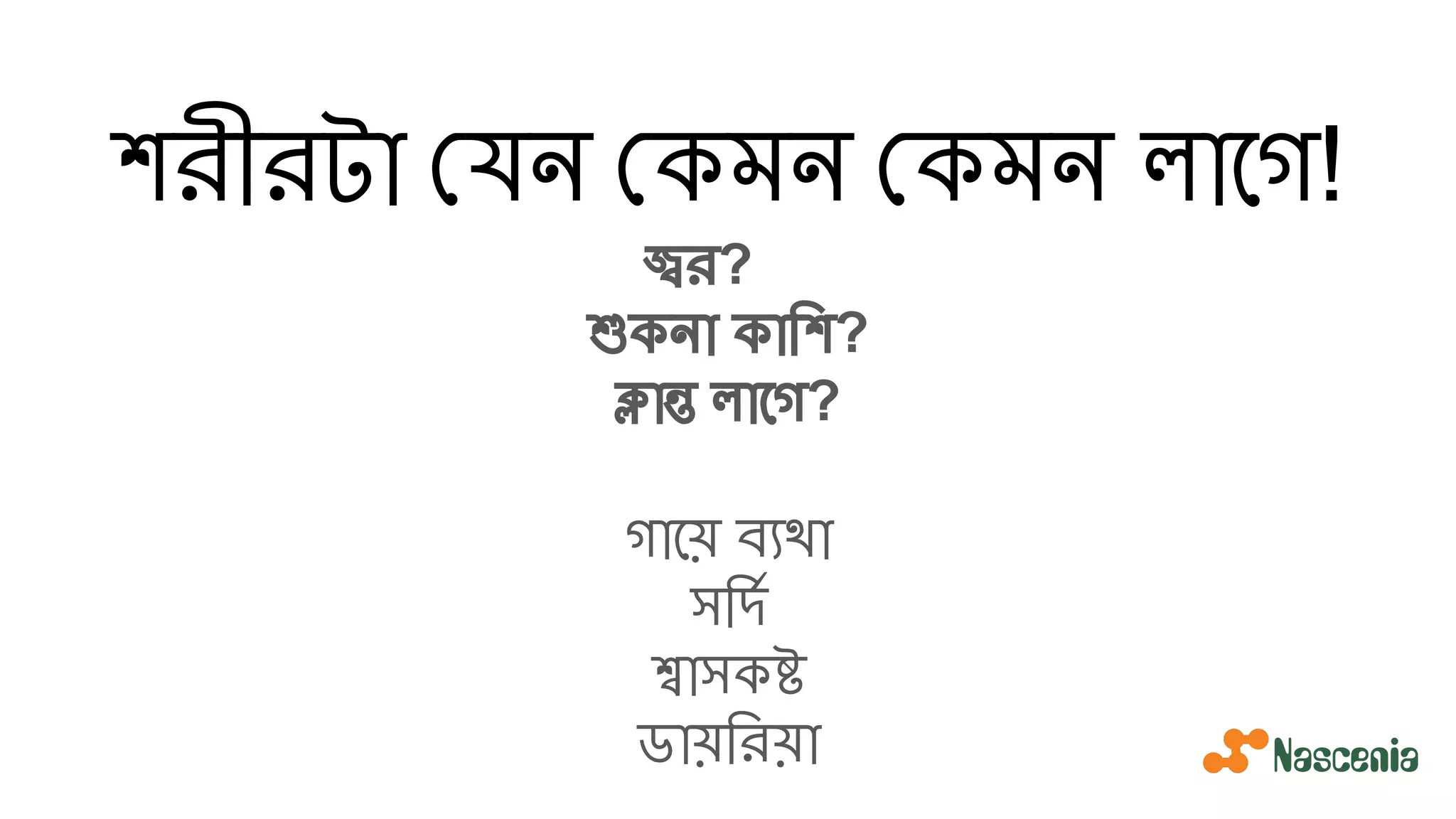 শরীরটা যন কমন কমন লােগ!
জ্বর?
শুকনা কািশ?
ক্লান্ত লােগ?
গােয় ব্যথা
সিদর্য
শ্বাসকষ্ট
ডায়িরয়া
 