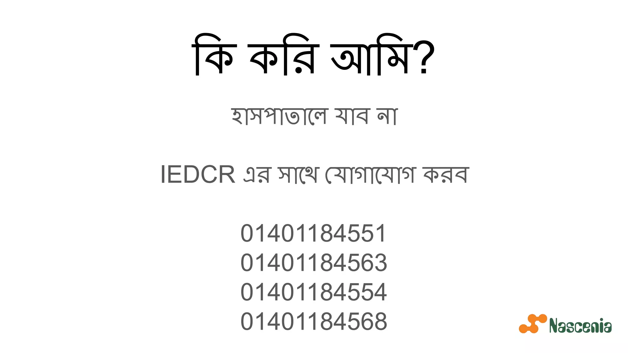 িক কির আিম?
হাসপাতােল যাব না
IEDCR এর সােথ যাগােযাগ করব
01401184551
01401184563
01401184554
01401184568
 