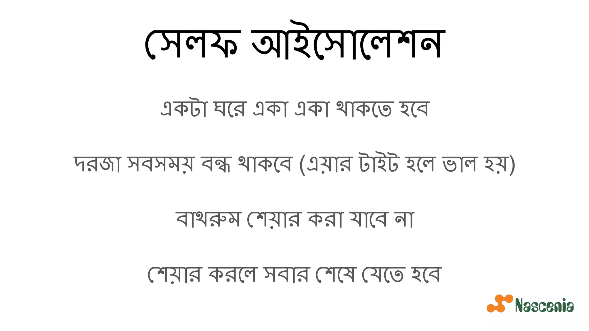 সলফ আইেসােলশন
একটা ঘের একা একা থাকেত হেব
দরজা সবসময় বন্ধ থাকেব (এয়ার টাইট হেল ভাল হয়)
বাথরুম শয়ার করা যােব না
শয়ার করেল সবার শেষ যেত হেব
 