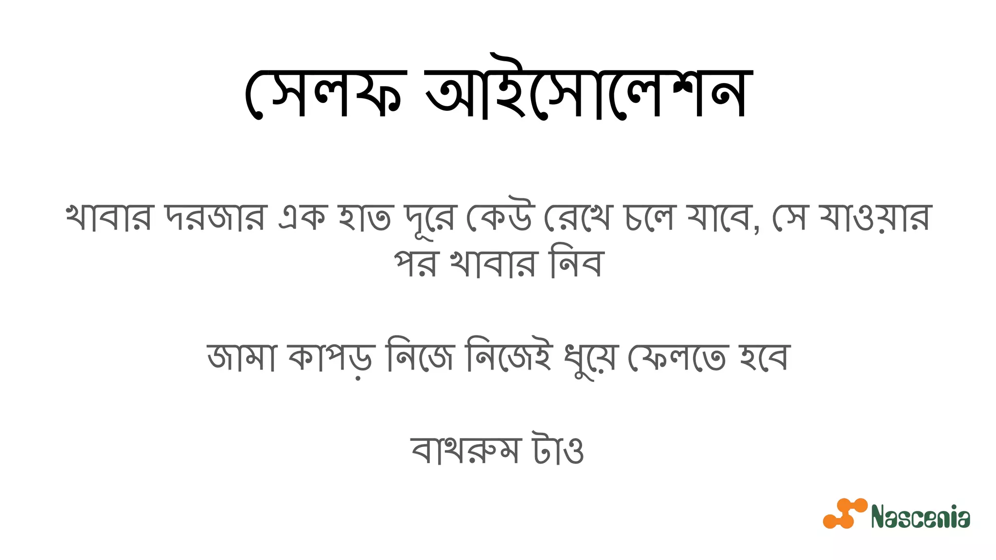 সলফ আইেসােলশন
খাবার দরজার এক হাত দূের কউ রেখ চেল যােব, স যাওয়ার
পর খাবার িনব
জামা কাপড় িনেজ িনেজই ধুেয় ফলেত হেব
বাথরুম টাও
 