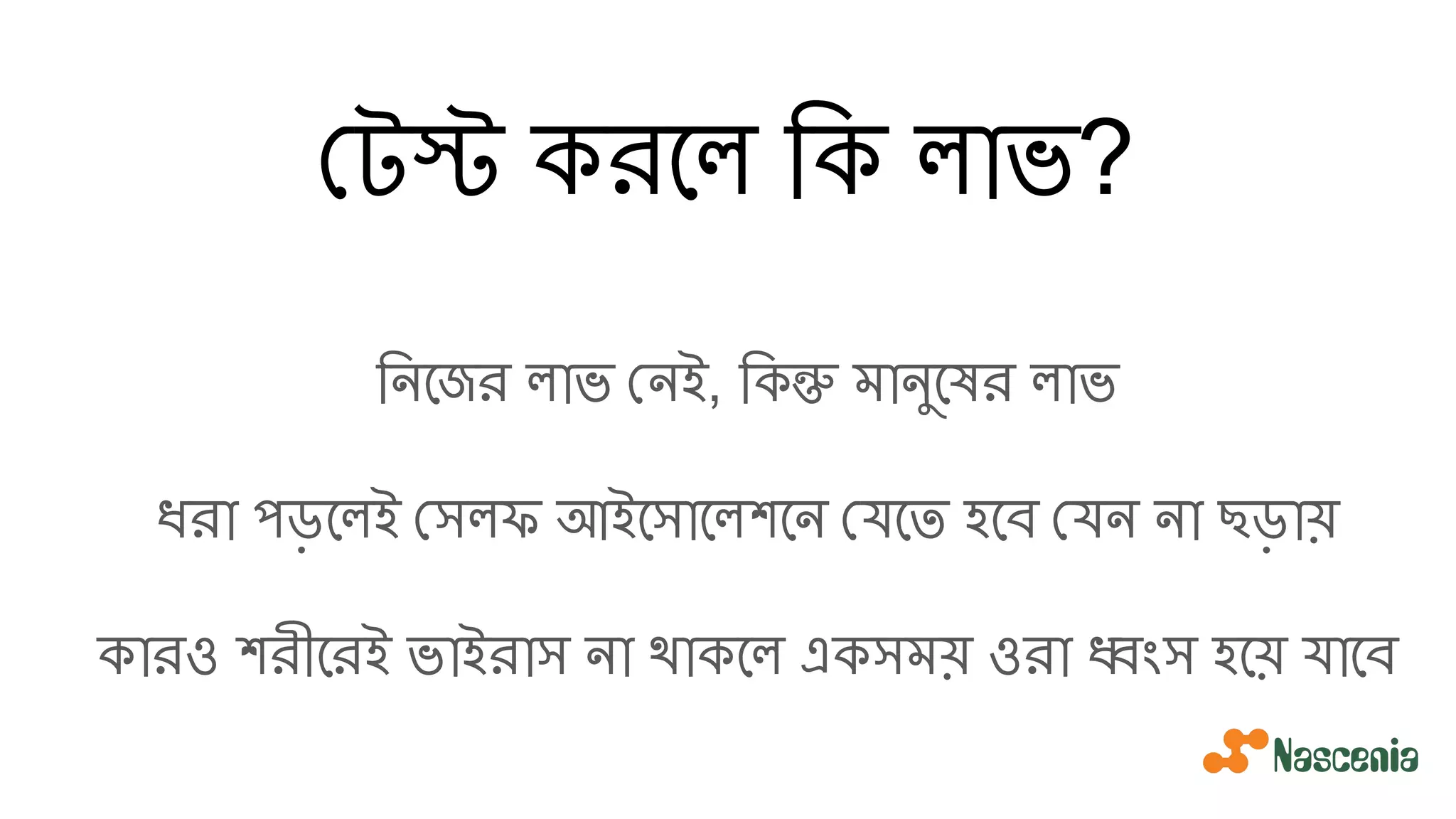 টস্ট করেল িক লাভ?
িনেজর লাভ নই, িকন্তু মানুেষর লাভ
ধরা পড়েলই সলফ আইেসােলশেন যেত হেব যন না ছড়ায়
কারও শরীেরই ভাইরাস না থাকেল একসময় ওরা ধ্বংস হেয় যােব
 