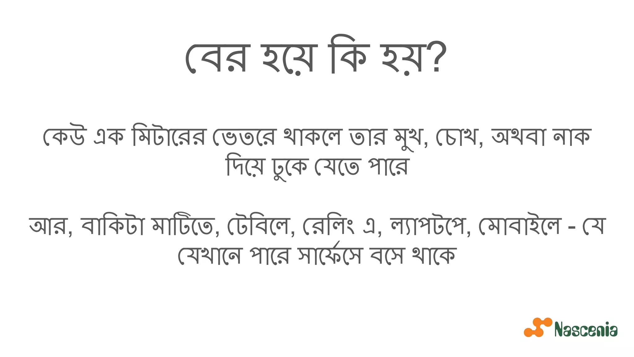 বর হেয় িক হয়?
কউ এক িমটােরর ভতের থাকেল তার মুখ, চাখ, অথবা নাক
িদেয় ঢু েক যেত পাের
আর, বািকটা মাটিেত, টিবেল, রিলং এ, ল্যাপটেপ, মাবাইেল - য
যখােন পাের সােফর্য েস বেস থােক
 