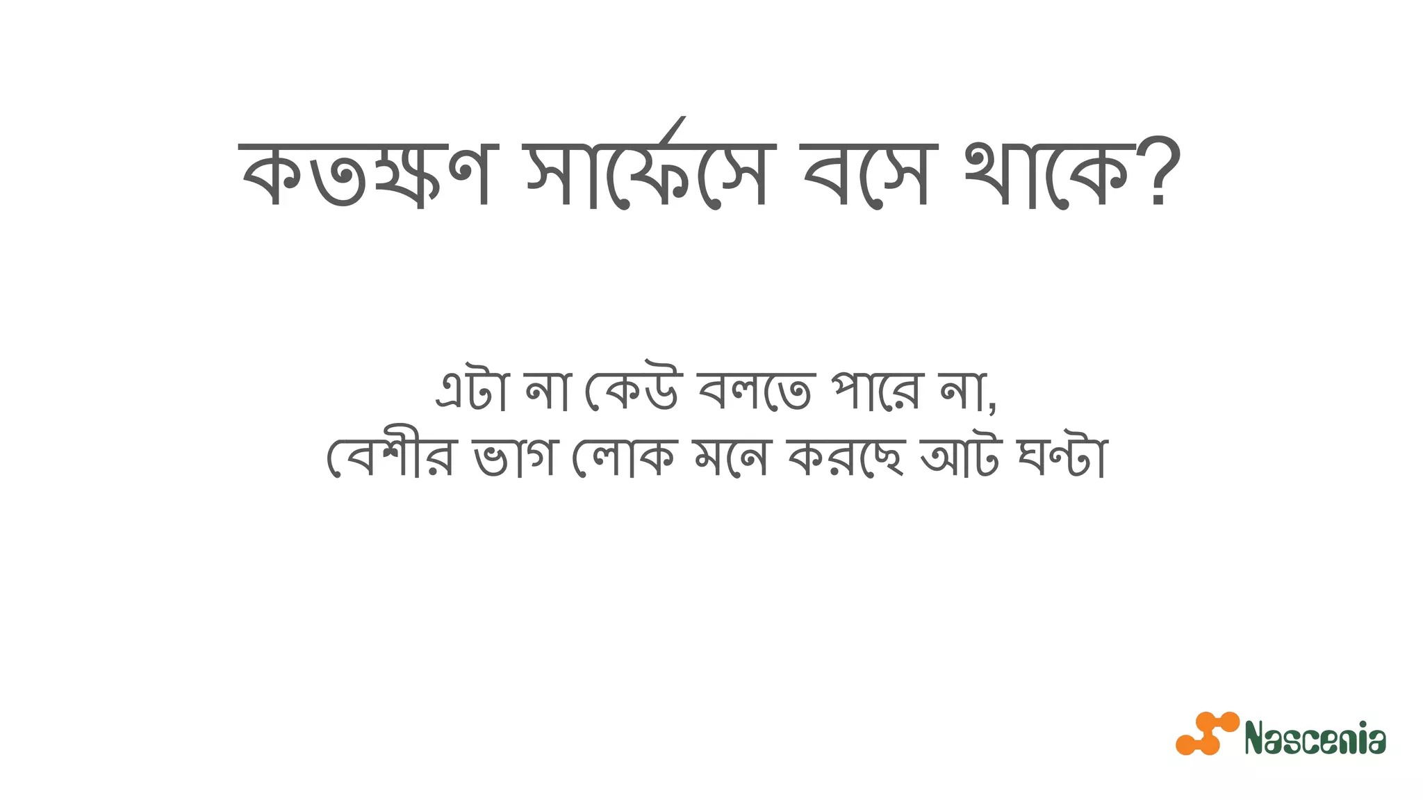 কতক্ষণ সােফর্য েস বেস থােক?
এটা না কউ বলেত পাের না,
বশীর ভাগ লাক মেন করেছ আট ঘণ্টা
 