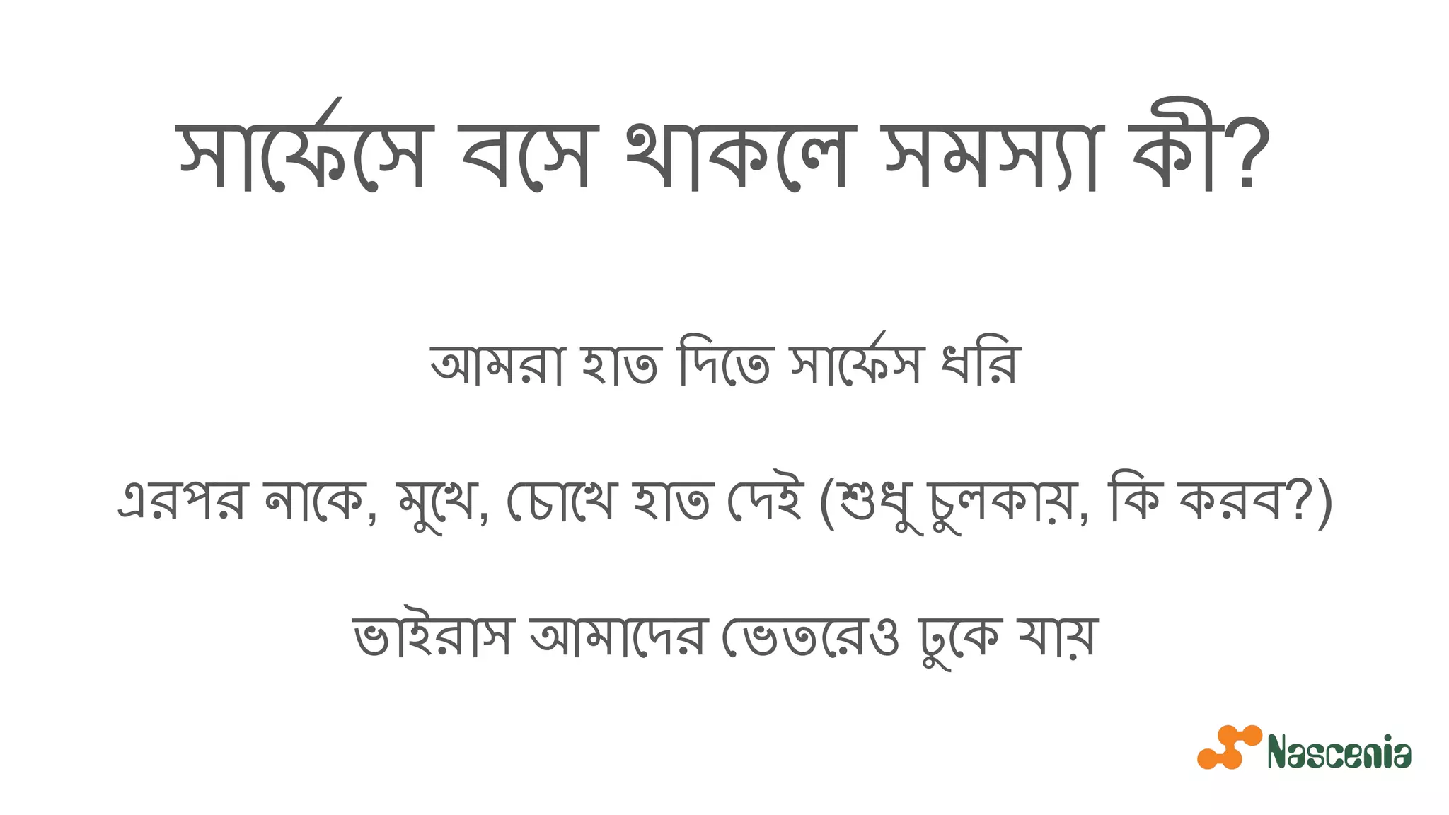 সােফর্য েস বেস থাকেল সমস্যা কী?
আমরা হাত িদেত সােফর্য স ধির
এরপর নােক, মুেখ, চােখ হাত দই (শুধু চুলকায়, িক করব?)
ভাইরাস আমােদর ভতেরও ঢু েক যায়
 
