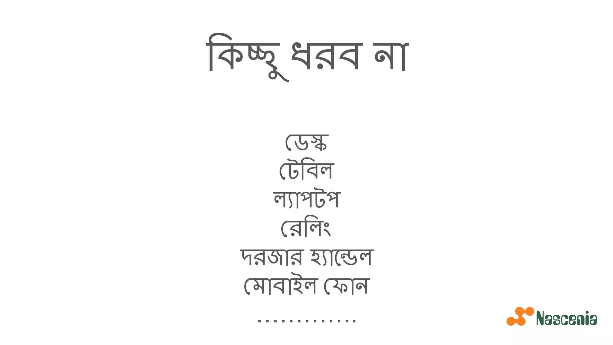 িকচ্ছু ধরব না
ডস্ক
টিবল
ল্যাপটপ
রিলং
দরজার হ্যােন্ডল
মাবাইল ফান
………….
 