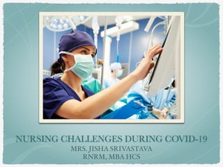 NURSING CHALLENGES DURING COVID-19
MRS. JISHA SRIVASTAVA
RNRM, MBA HCS
 