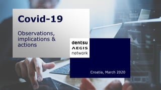 Covid-19
Observations,
implications &
actions
Croatia, March 2020
 