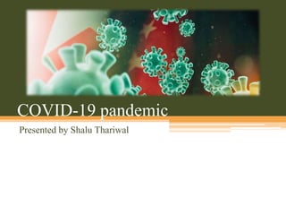 COVID-19 pandemic
Presented by Shalu Thariwal
 