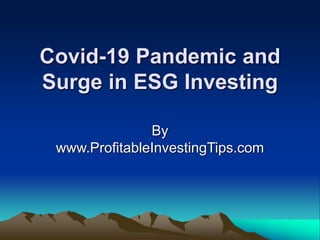 Covid-19 Pandemic and
Surge in ESG Investing
By
www.ProfitableInvestingTips.com
 