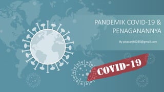 PANDEMIK COVID-19 &
PENAGANANNYA
By pitasari46285@gmail.com
 