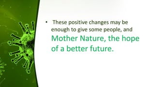 • These positive changes may be
enough to give some people, and
Mother Nature, the hope
of a better future.
 