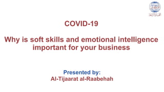 COVID-19
Why is soft skills and emotional intelligence
important for your business
Presented by:
Al-Tijaarat al-Raabehah
 