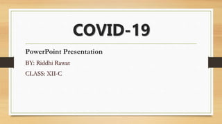 COVID-19
PowerPoint Presentation
BY: Riddhi Rawat
CLASS: XII-C
 
