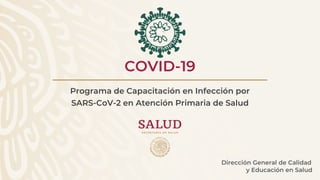 Dirección General de Calidad
y Educación en Salud
Programa de Capacitación en Infección por
SARS-CoV-2 en Atención Primaria de Salud
COVID-19
 