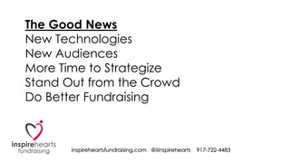 inspireheartsfundraising.com @iiinspirehearts 917-722-4483
The Good News
New Technologies
New Audiences
More Time to Strat...