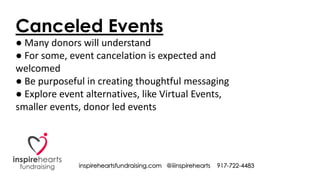 inspireheartsfundraising.com @iiinspirehearts 917-722-4483
Canceled Events
● Many donors will understand
● For some, event...