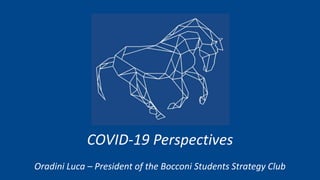 COVID-19 Perspectives
Oradini Luca – President of the Bocconi Students Strategy Club
 