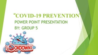 “COVID-19 PREVENTION”
POWER POINT PRESENTATION
BY: GROUP 5
 