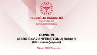 2 Nisan 2020 Versiyonu
COVID-19
(SARS-CoV-2 ENFEKSİYONU) Rehberi
(Bilim Kurulu Çalışması)
 