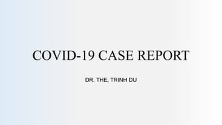 COVID-19 CASE REPORT
DR. THE, TRINH DU
 