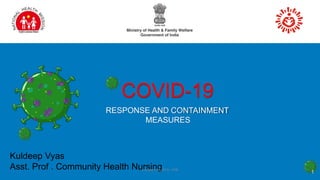 COVID-19
RESPONSE AND CONTAINMENT
MEASURES
Kuldeep Vyas
Asst. Prof . Community Health Nursing 1
Kuldeep Vyas M.Sc. CHN
 