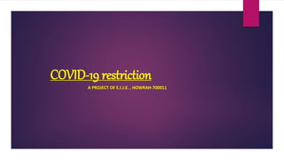 COVID-19 restriction
A PROJECT OF E.I.J.E. , HOWRAH-700011
 