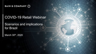 COVID-19 Retail Webinar
Scenarios and implications
for Brazil
March 30th, 2020
 