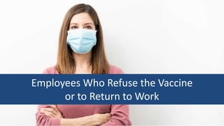 Employees Who Refuse the Vaccine
or to Return to Work
 