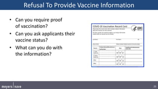 25
Refusal To Provide Vaccine Information
• Can you require proof
of vaccination?
• Can you ask applicants their
vaccine status?
• What can you do with
the information?
 