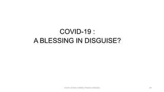 COVID-19 :
A BLESSING IN DISGUISE?
COVID-19 RISK COMM1/TENGKU HANIDZA 69
 
