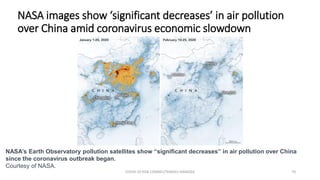 NASA images show ‘significant decreases’ in air pollution
over China amid coronavirus economic slowdown
COVID-19 RISK COMM1/TENGKU HANIDZA 70
NASA’s Earth Observatory pollution satellites show “significant decreases” in air pollution over China
since the coronavirus outbreak began.
Courtesy of NASA.
 