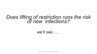 .
COVID-19 RISK COMM1/TENGKU HANIDZA 75
Does lifting of restriction runs the risk
of new infections?
we’ll see…….
 