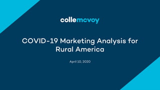 April 10, 2020
COVID-19 Marketing Analysis for
Rural America
 