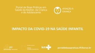 portaldeboaspraticas.iff.fiocruz.br
ATENÇÃO À
CRIANÇA
IMPACTO DA COVID-19 NA SAÚDE INFANTIL
 