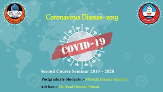 Coronavirus Disease- 2019
Second Course Seminar 2019 – 2020
Postgraduate Students :- Mustafa Ismaeel Saadoon
Advisor :- Dr. Saad Hussein Murad
 