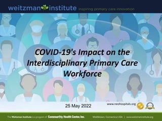 25 May 2022
COVID-19's Impact on the
Interdisciplinary Primary Care
Workforce
www.neohospitals.org
 