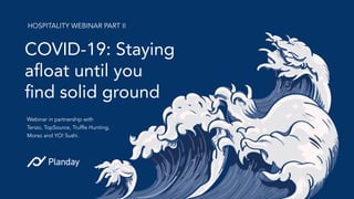 COVID-19: Staying
aﬂoat until you
ﬁnd solid ground
HOSPITALITY WEBINAR PART II
Webinar in partnership with
Tenzo, TopSource, Trufﬂe Hunting,
Morso and YO! Sushi.
 