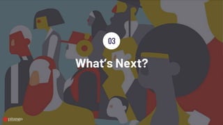 What’s Next?
03
 
