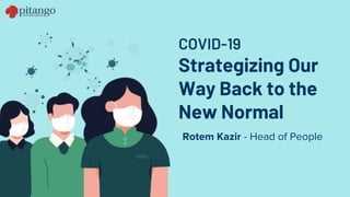 COVID-19
Strategizing Our
Way Back to the
New Normal
Rotem Kazir - Head of People
 