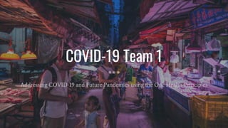 COVID-19 Team 1
Addressing COVID-19 and Future Pandemics using the One Health Principles
 
