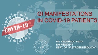 GI MANIFESTATIONS
IN COVID-19 PATIENTS
DR. KHUSHBOO PRIYA
DM RESIDENT
DEPT. OF GASTROENTEROLOGY
 