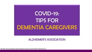 ALZHEIMER’S ASSOCIATION
COVID-19:
TIPS FOR
DEMENTIA CAREGIVERS
Ref: https://www.alz.org/help-support/caregiving/coronavirus-(covid-19)-tips-for-dementia-care
 