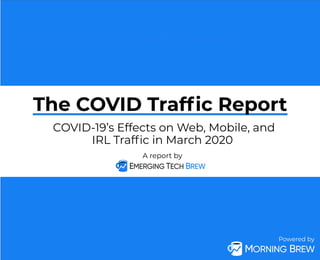 Powered by
The COVID-19 Traffic Report
A report by
COVID-19’s Effects on Web, Mobile, and
IRL Trafﬁc in March 2020
The COVID Trafﬁc Report
Powered by
 